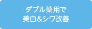 ダブル薬用で美白＆シワ改善